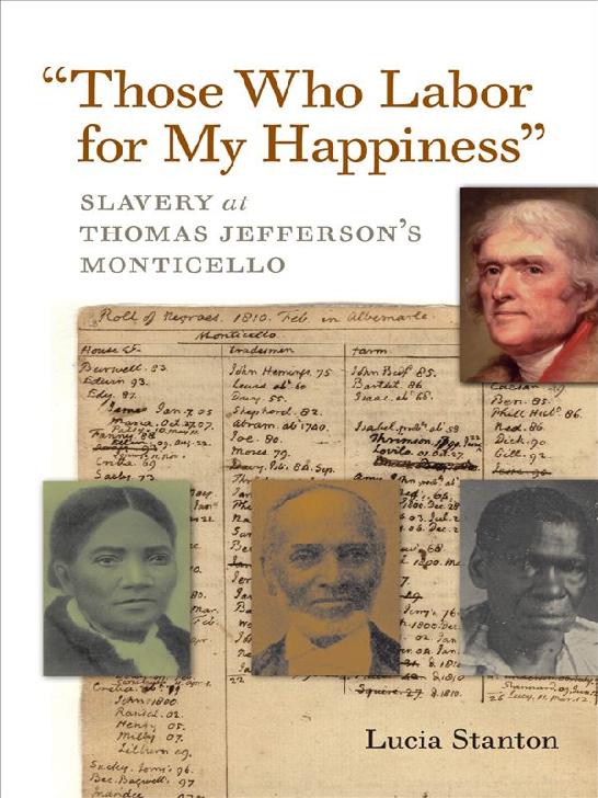 Those Who Labor For My Happiness Slavery At Thomas Jeffersons Monticello Jeffersonian America Lucia C Stanton