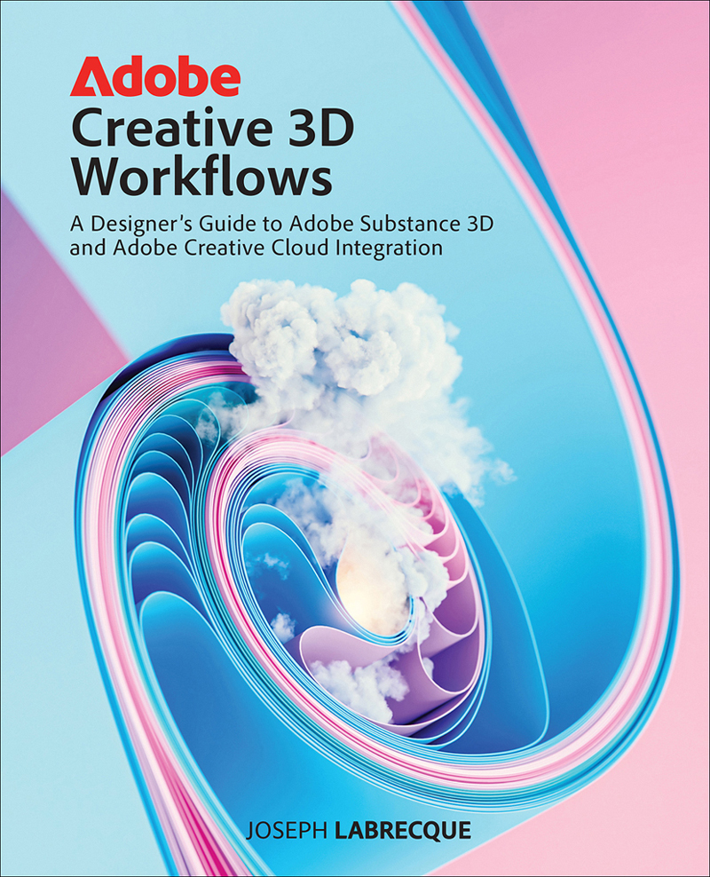 Adobe Creative 3d Workflows A Designers Guide To Adobe Substance 3d And Adobe Creative Cloud Integration Joseph Labrecque