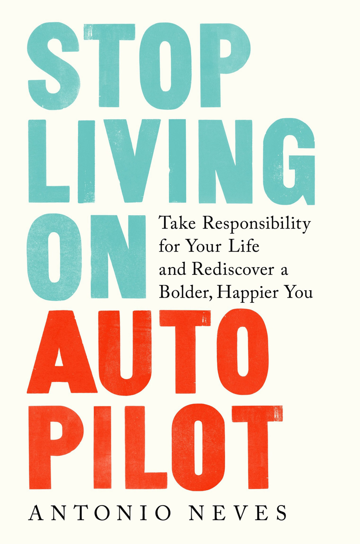 Stop Living On Autopilot Take Responsibility For Your Life And Rediscover A Bolder Happier You Antonio Neves