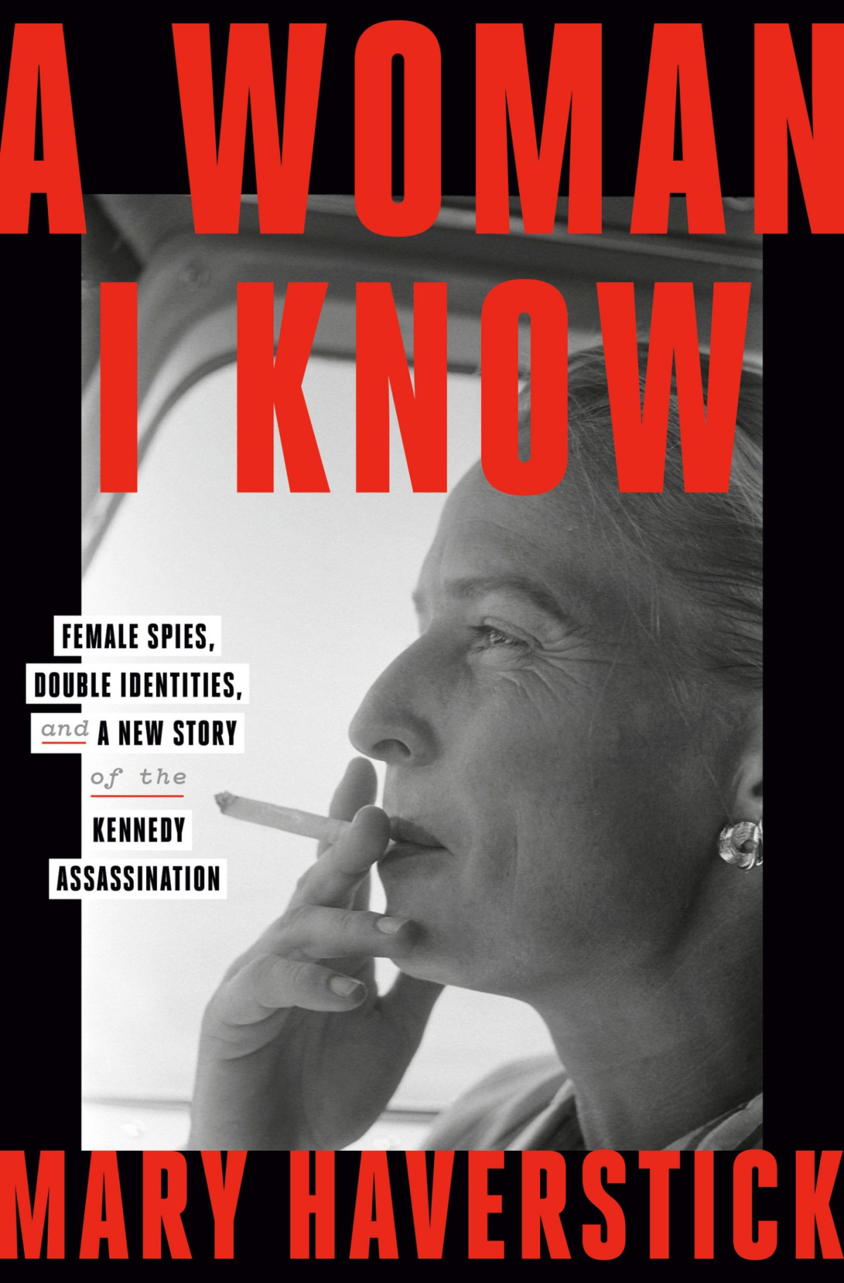 A Woman I Know Female Spies Double Identities And A New Story Of The Kennedy Assassination Mary Haverstick