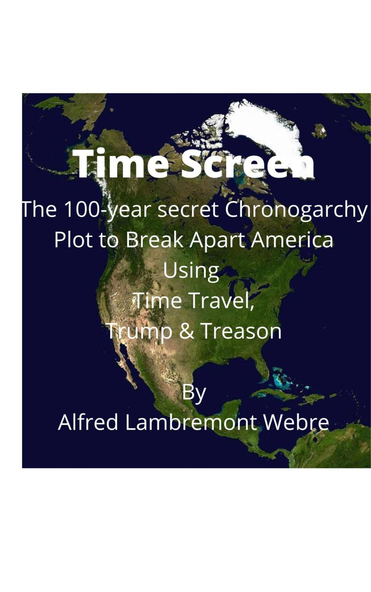Time Screen The 100year Secret Chronogarchy Plot To Break Apart America Using Time Travel Trump Treason Alfred Lambremont Webre