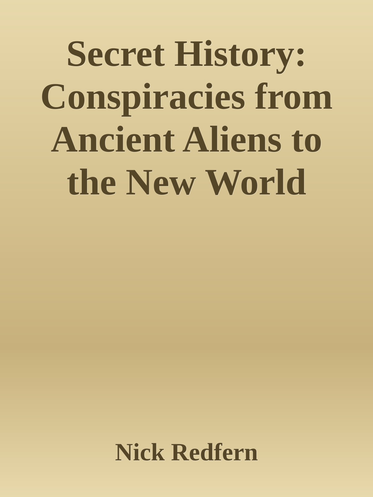 Secret History Conspiracies From Ancient Aliens To The New World Order Nick Redfern