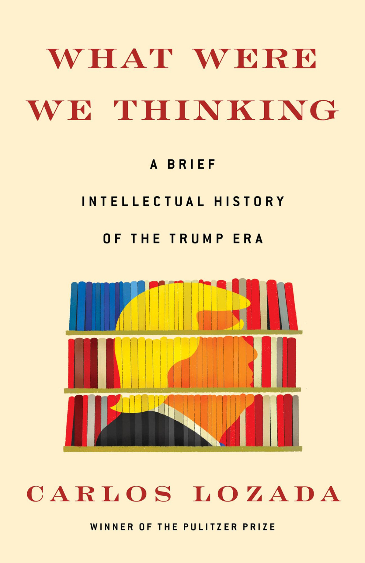 What Were We Thinking A Brief Intellectual History Of The Trump Era A Brief Intellectual History Of The Trump Era Carlos Lozada