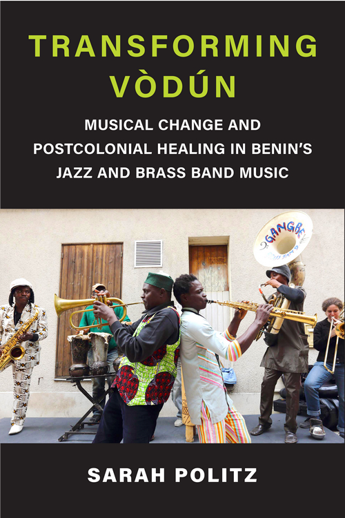 Transforming Vdn Musical Change And Postcolonial Healing In Benins Jazz And Brass Band Music 1st Edition Sarah Politz