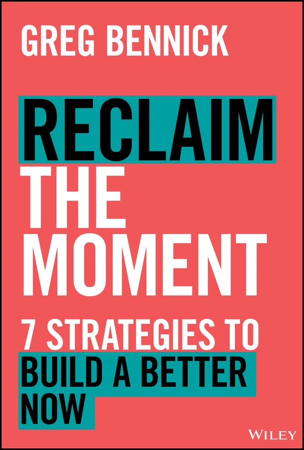 Reclaim The Moment Seven Strategies To Build A Better Now 1st Edition Greg Bennick