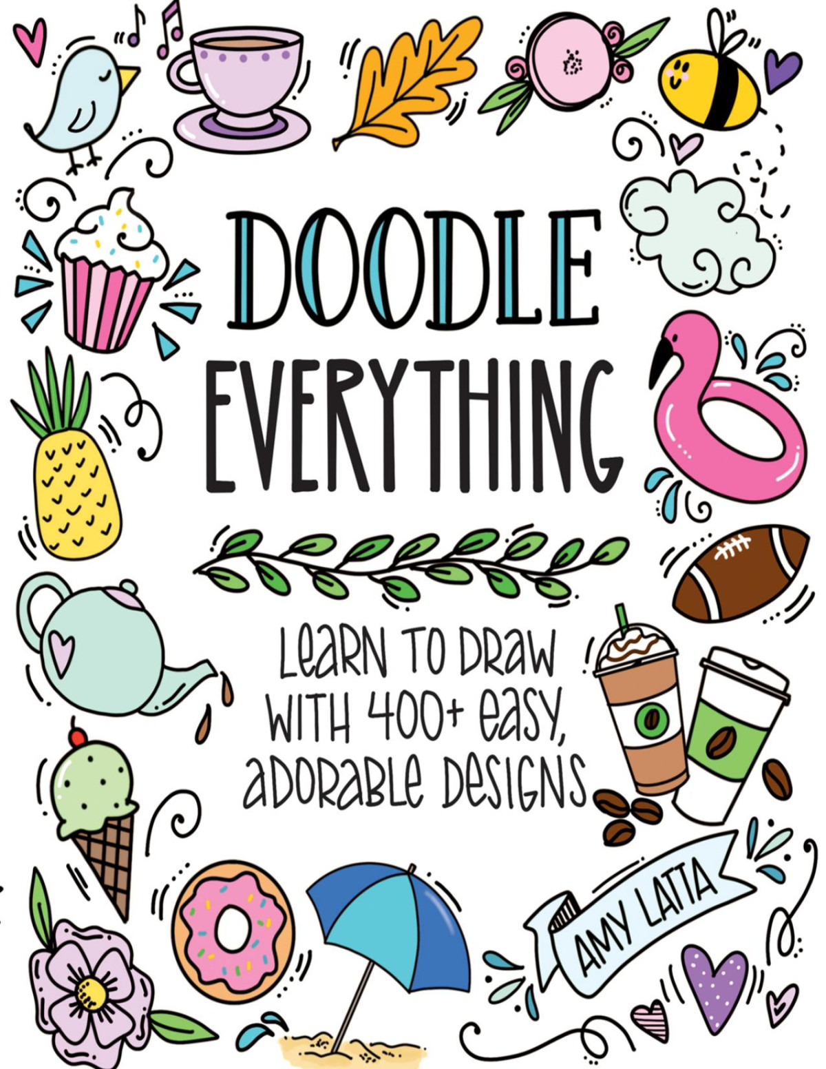 Doodle Everything 500 Easy Adorable Drawings Anyone Can Make Amy Latta