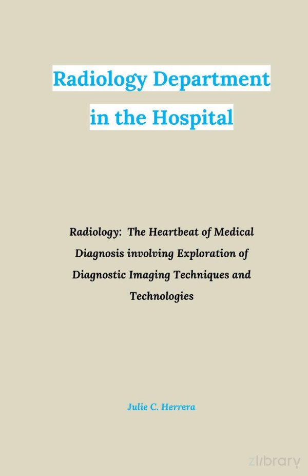 Radiology Department In The Hospital Radiology The Heartbeat Of Medical Diagnosis Involving Exploration Of Diagnostic Imaging Techniques And Technologies Julie C Herrera