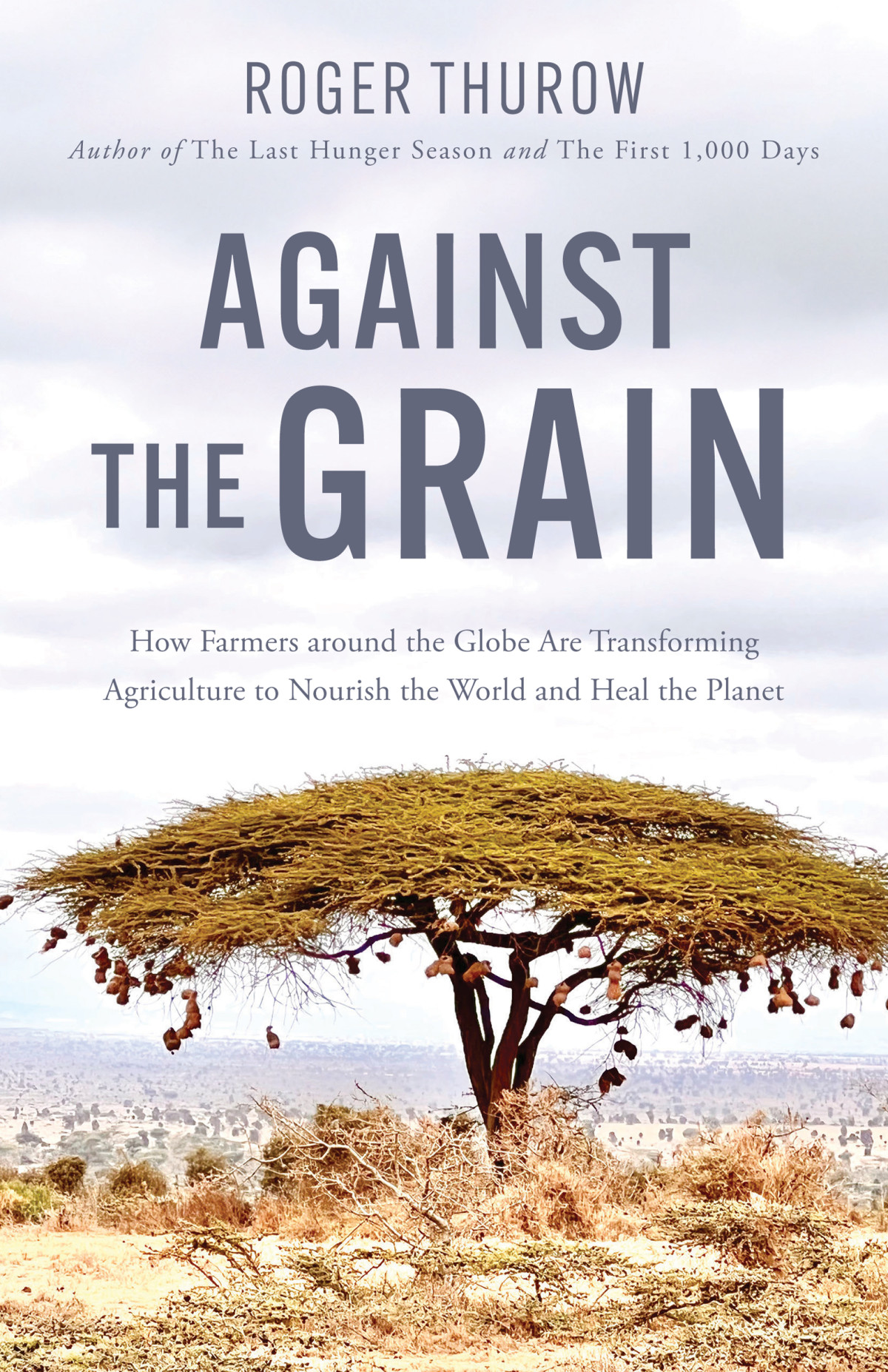 Against The Grain How Farmers Around The Globe Are Transforming Agriculture To Nourish The World And Heal The Planet Roger Thurow