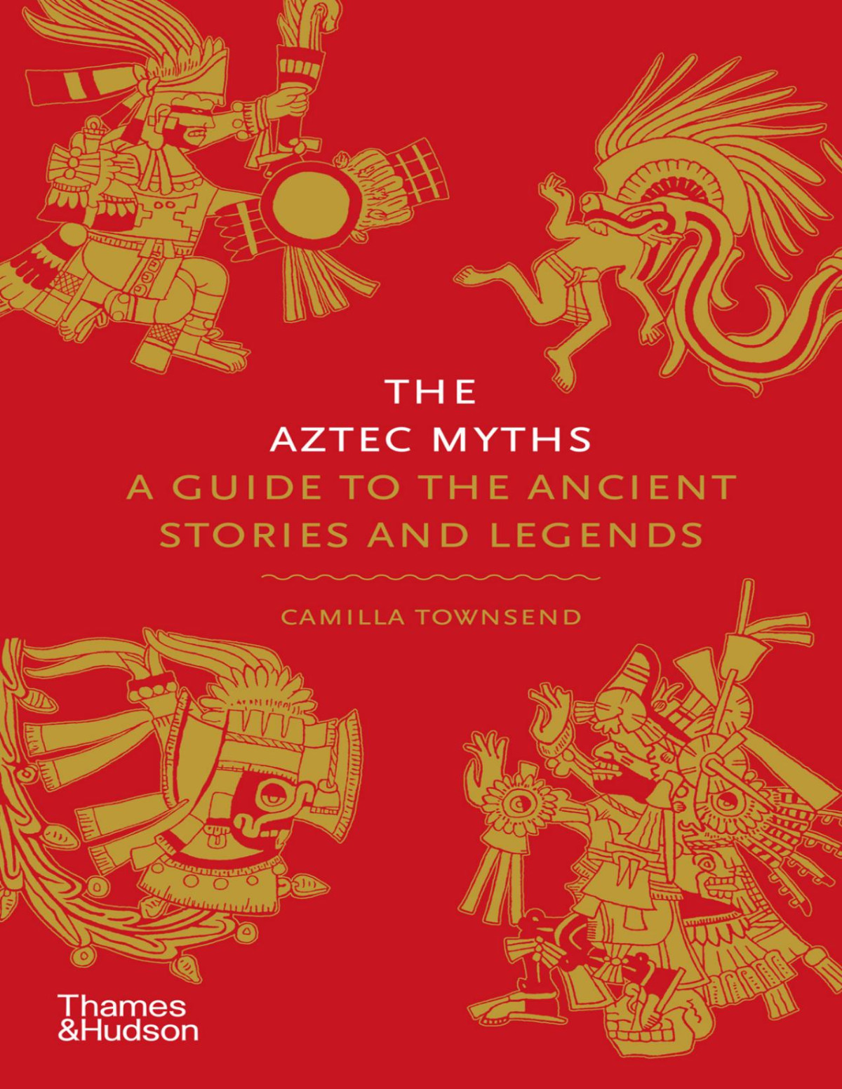 The Aztec Myths A Guide To The Ancient Stories And Legends 1st Edition Camilla Townsend