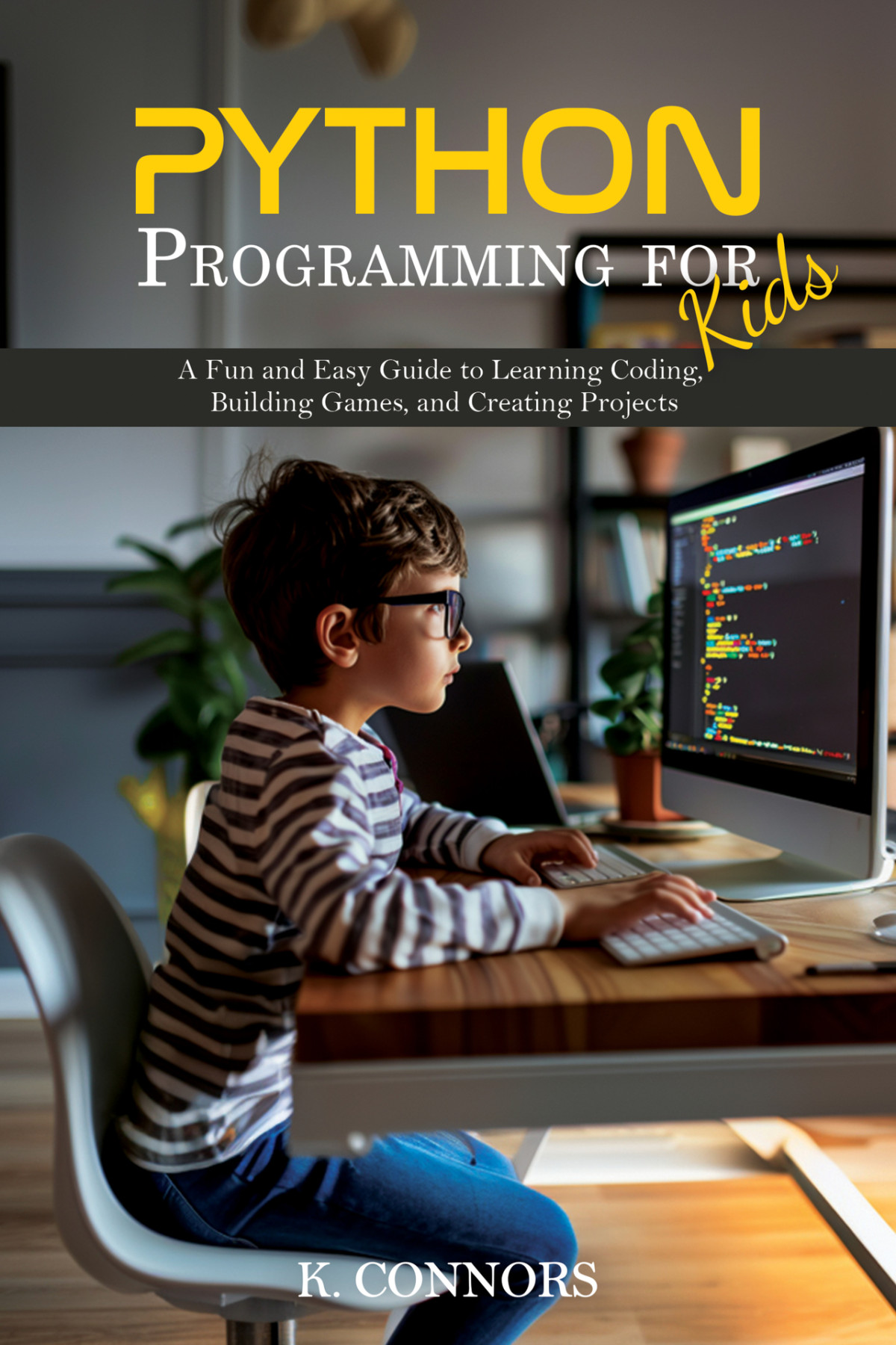 Python Programming For Kids A Fun And Easy Guide To Learning Coding Building Games And Creating Projects K Connors
