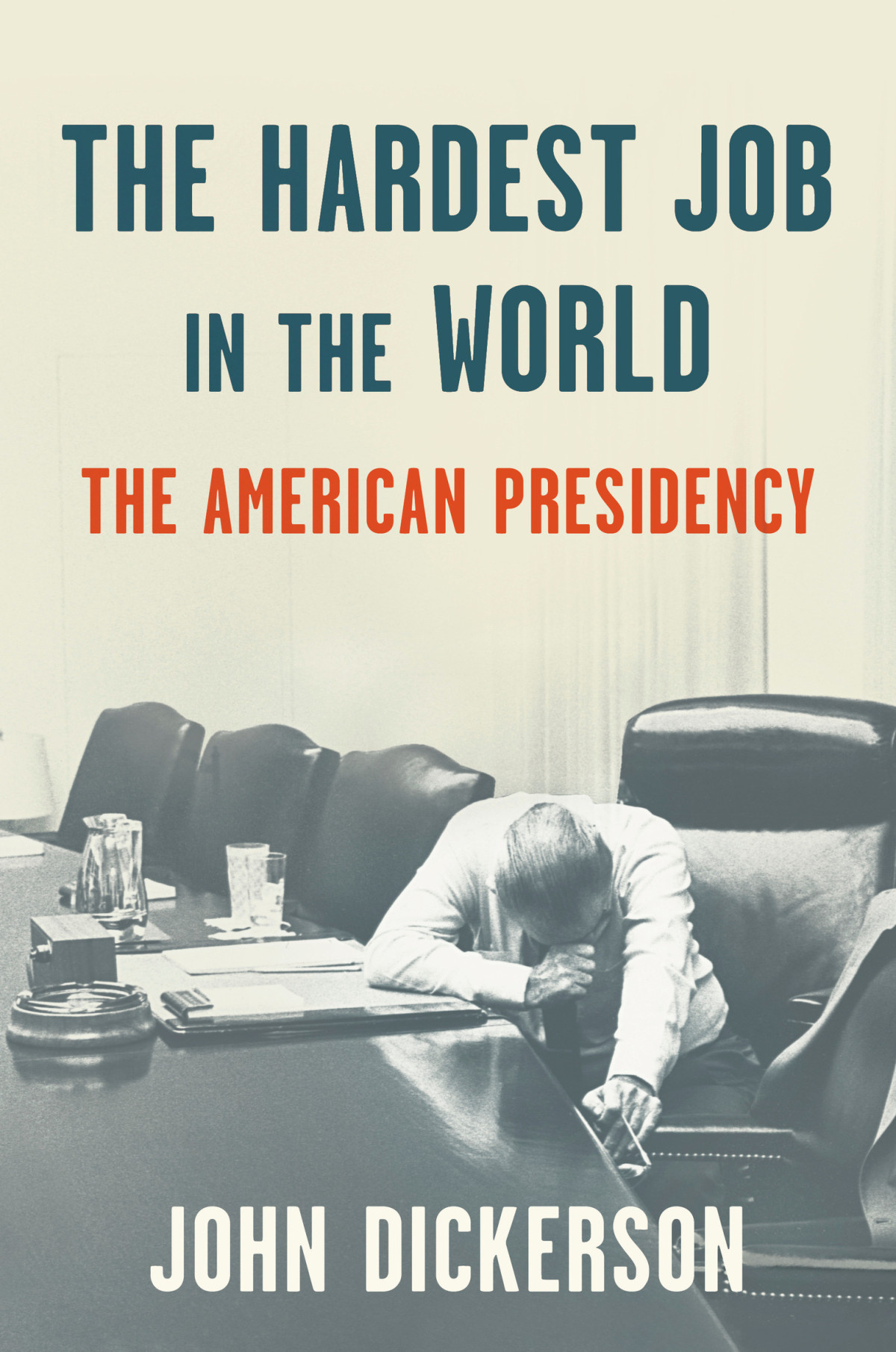 The Hardest Job In The World The American Presidency John Dickerson