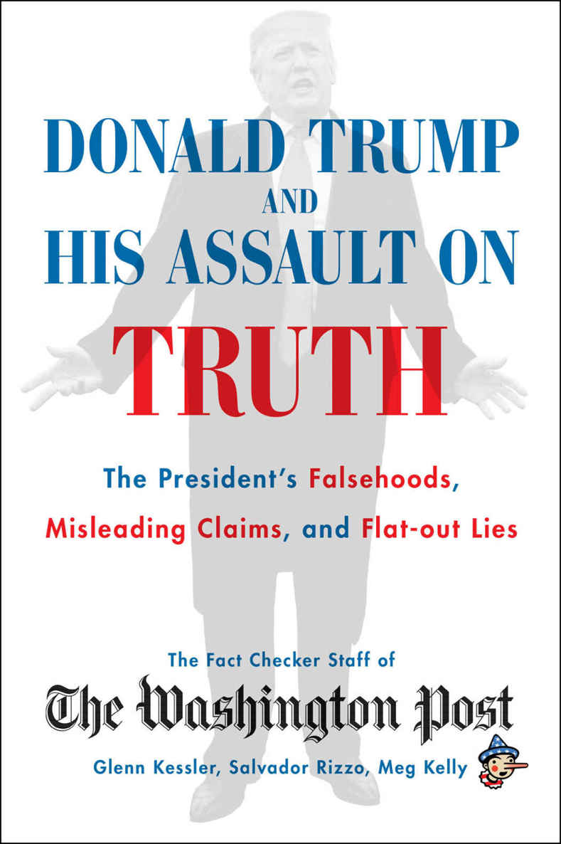 Donald Trump And His Assault On Truth The Presidents Falsehoods Misleading Claims And Flatout Lies Glenn Kessler