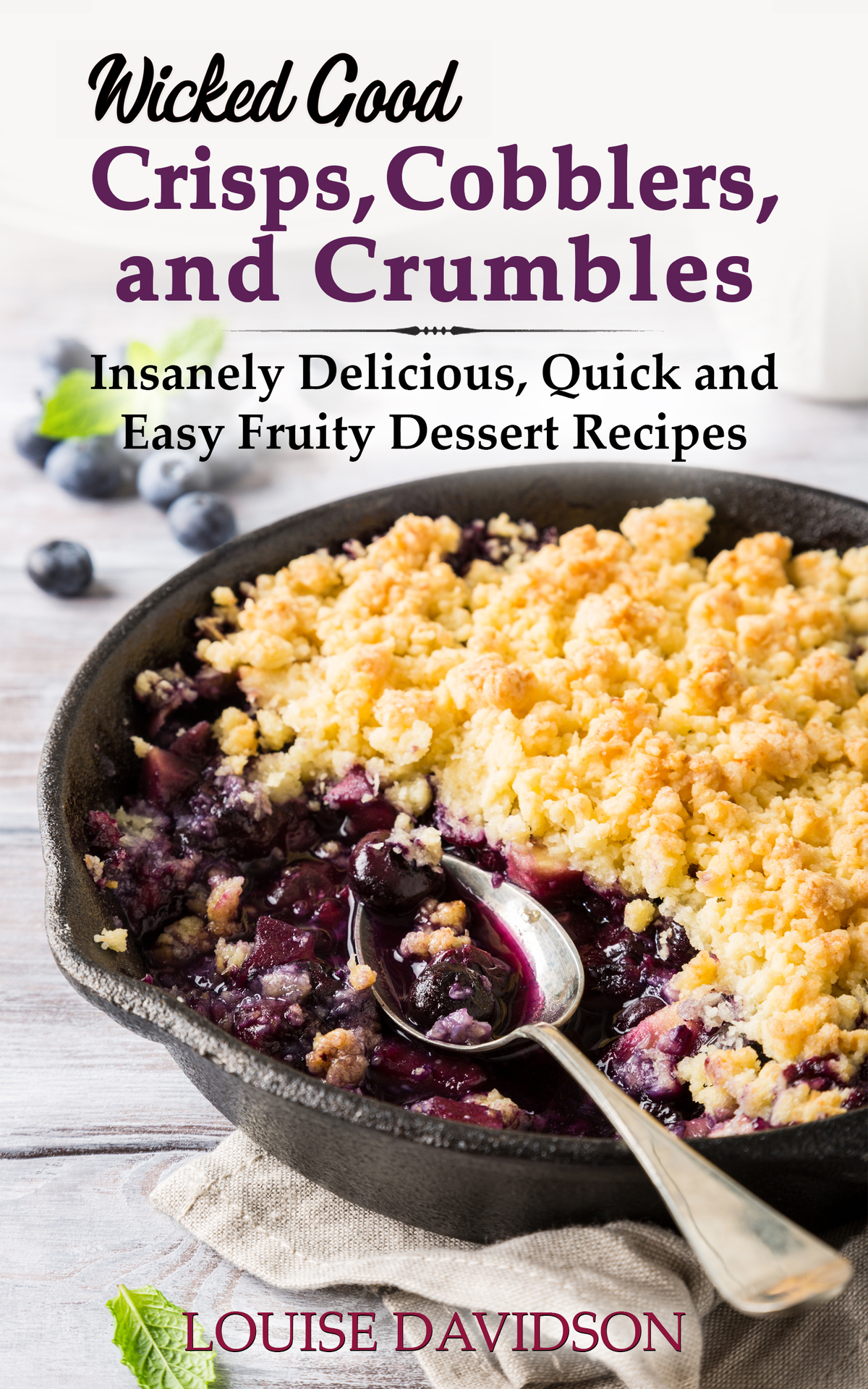 Wicked Good Crisps Cobblers And Crumbles Insanely Delicious Quick And Easy Fruity Dessert Recipes Easy Baking Cookbook 1st Edition Louise Davidson