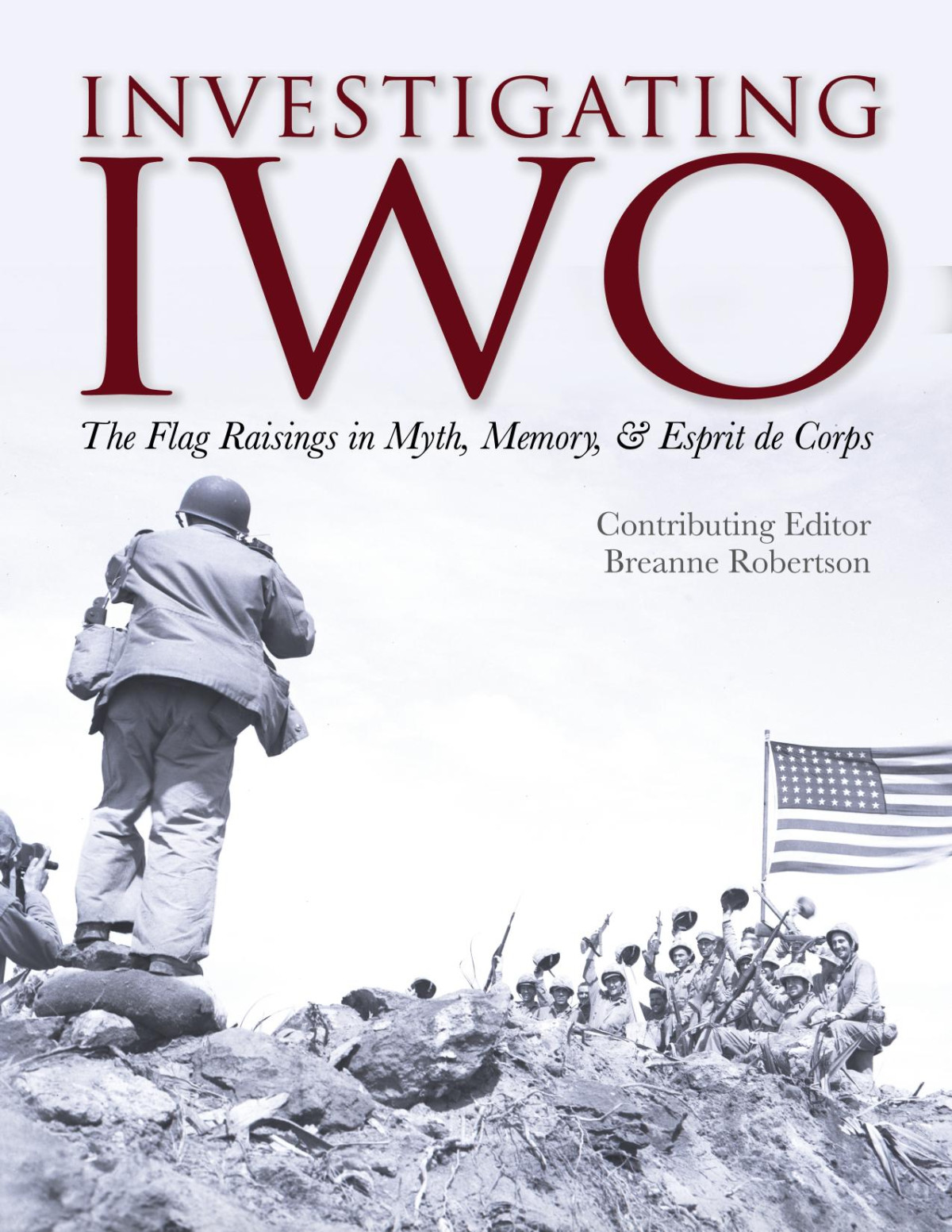 Investigating Iwo The Flag Raisings In Myth Memory Esprit De Corps 1st Printing Breanne Robertson