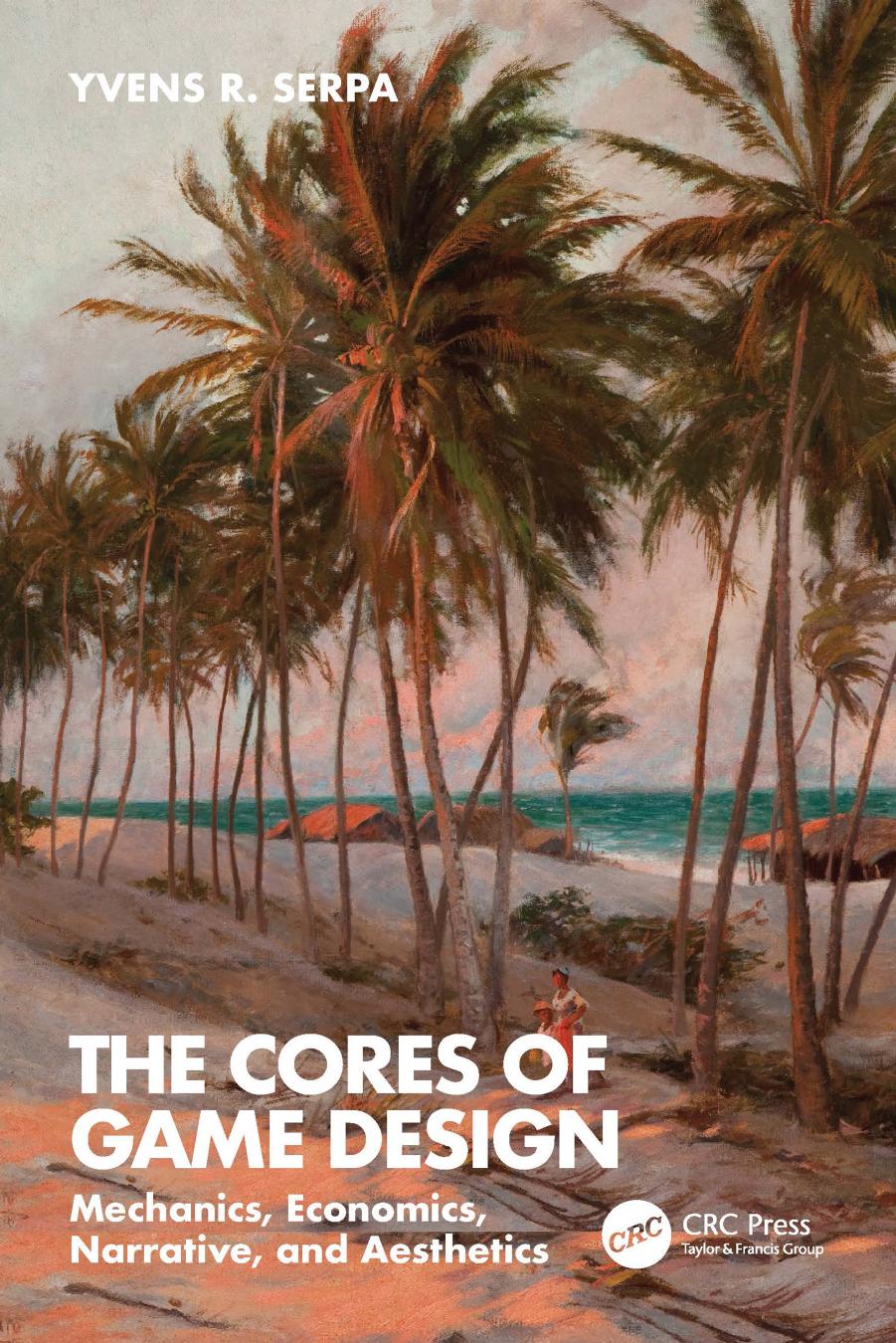 The Cores Of Game Design Mechanics Economics Narrative And Aesthetics 1st Edition Yvens R Serpa