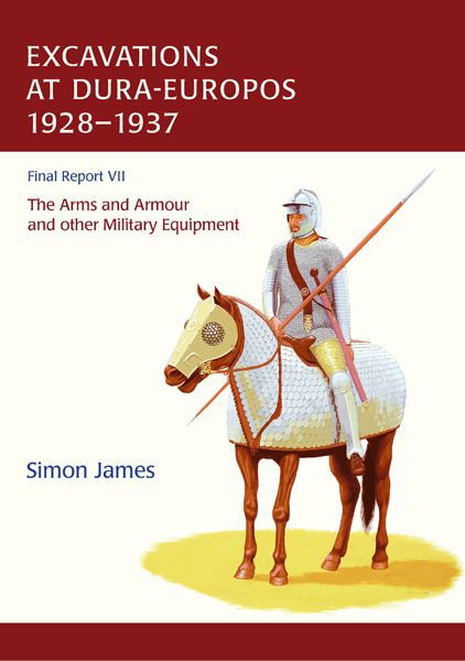 The Excavations At Duraeuropos Conducted By Yale University And The French Academy Of Inscriptions And Letters 1928 To 1937 Final Report Vii The Arms And Armour And Other Military Equipment Simon James