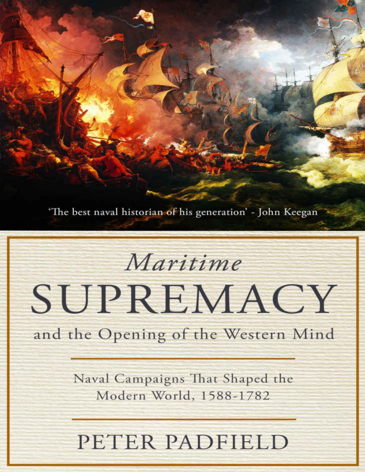 Maritime Supremacy And The Opening Of The Western Mind Naval Campaigns That Shaped The Modern World 15881782 Peter Padfield