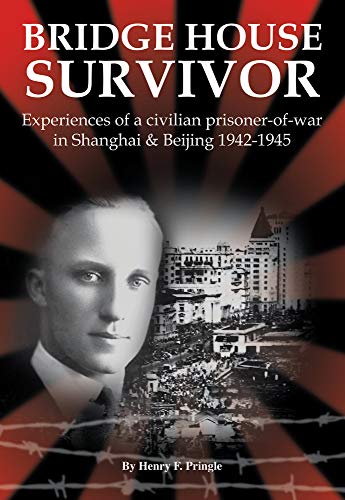 Bridge House Survivor Experiences Of A Civilian Prisonerofwar In Shanghai Beijing 19421945 1st Henry F Pringle