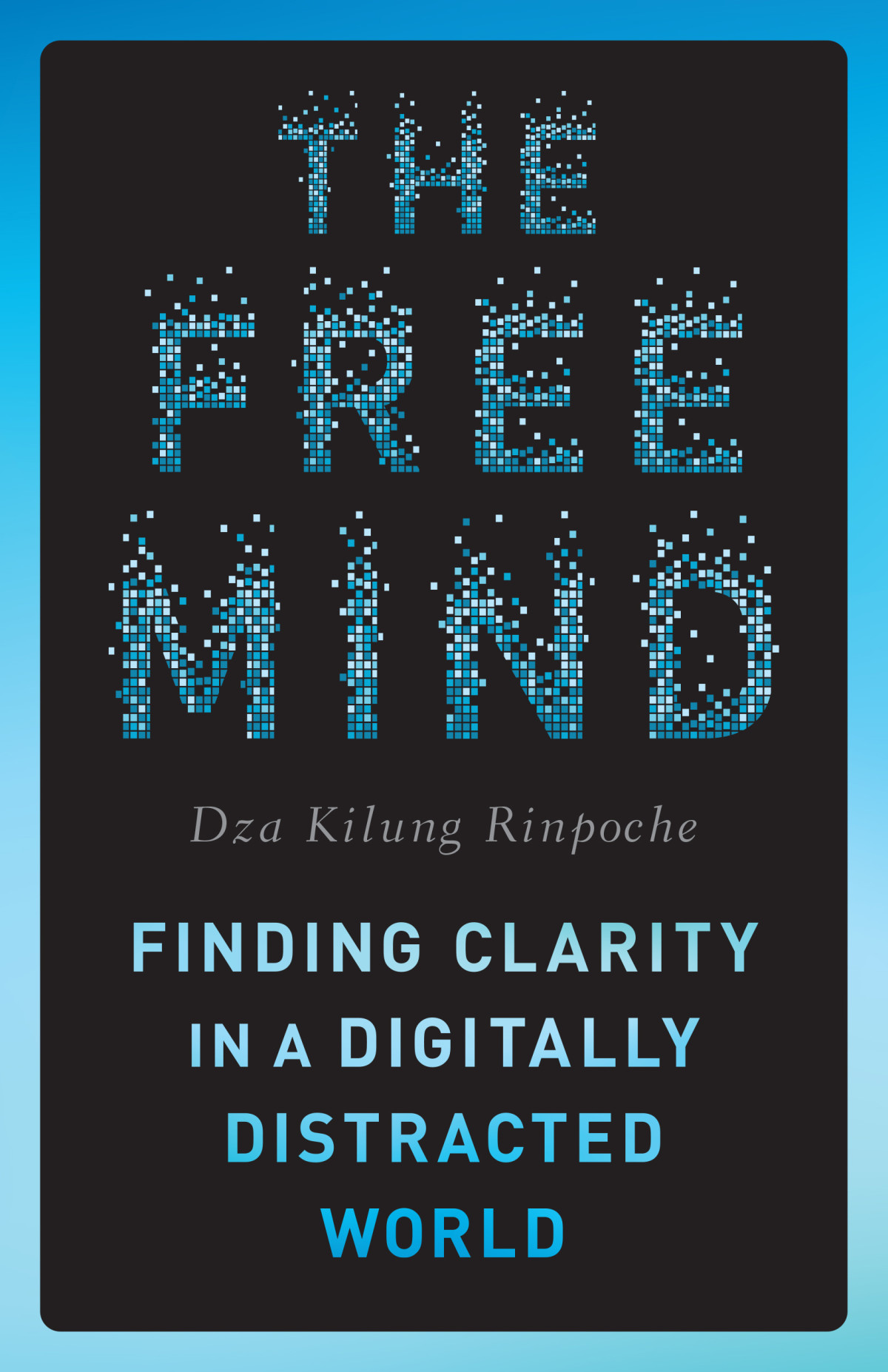 The Free Mind Finding Clarity In A Digitally Distracted World Dza Kilung Rinpoche