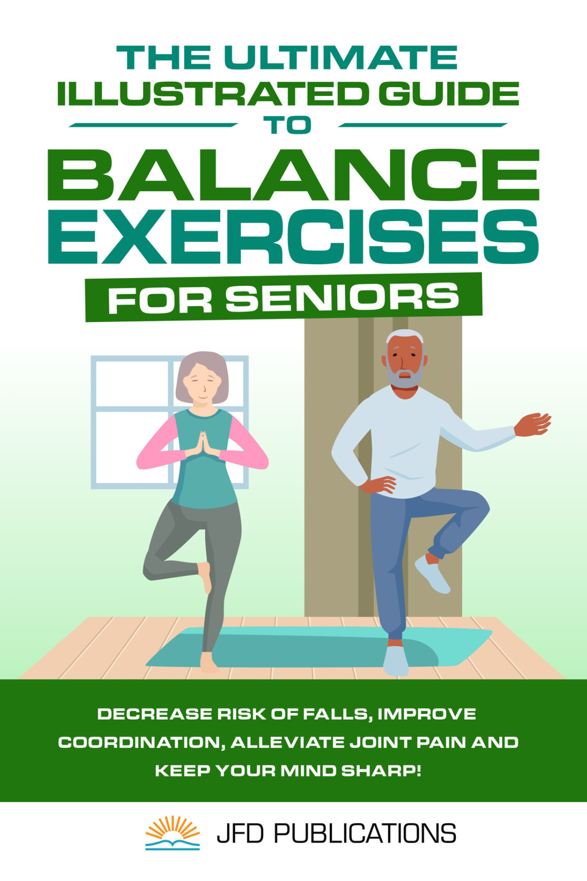 The Ultimate Illustrated Guide To Balance Exercises For Seniors Decrease Risk Of Falls Improve Coordination Alleviate Joint Pain And Keep Your Mind Ultimate Illustrated Guide Series Book 4 1st Edition Jfd Publications