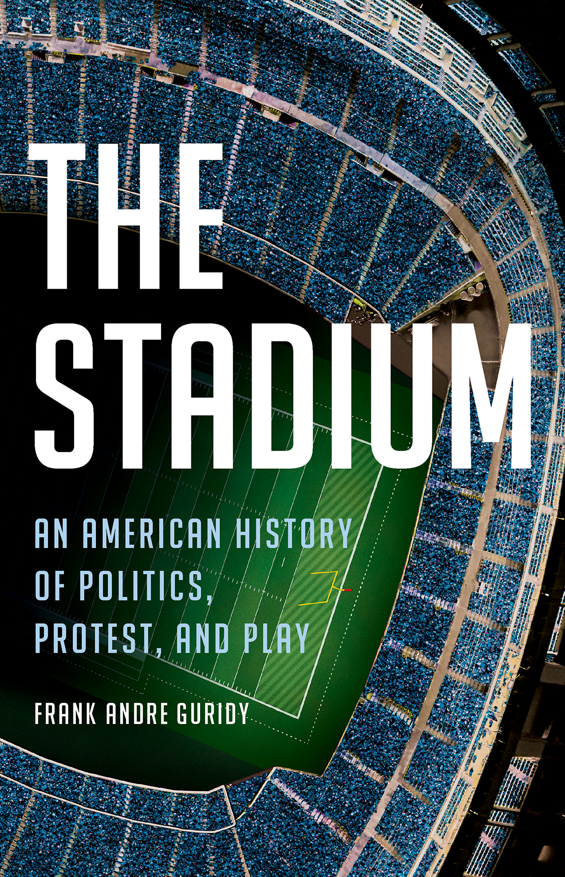 The Stadium An American History Of Politics Protest And Play Frank Andre Guridy