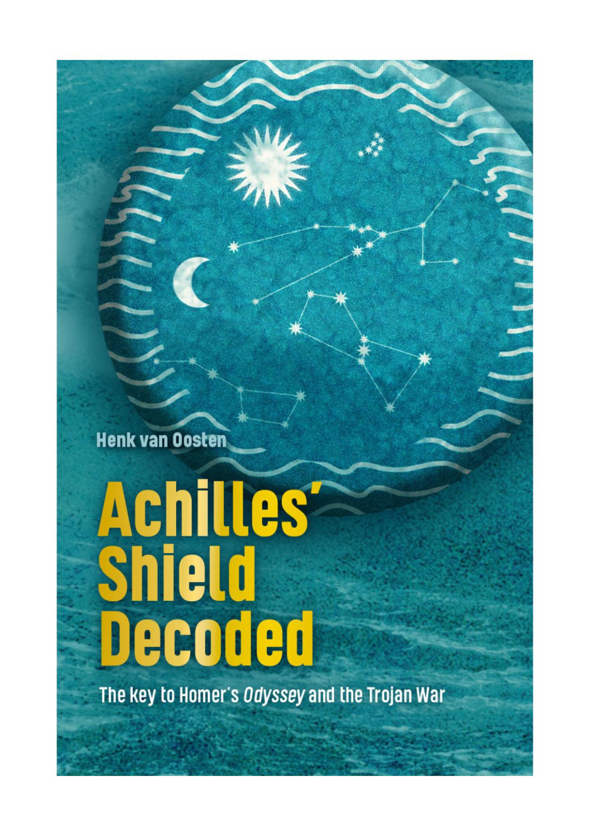 Achilles Shield Decoded The Key To Homers Odyssey And The Trojan War Oosten