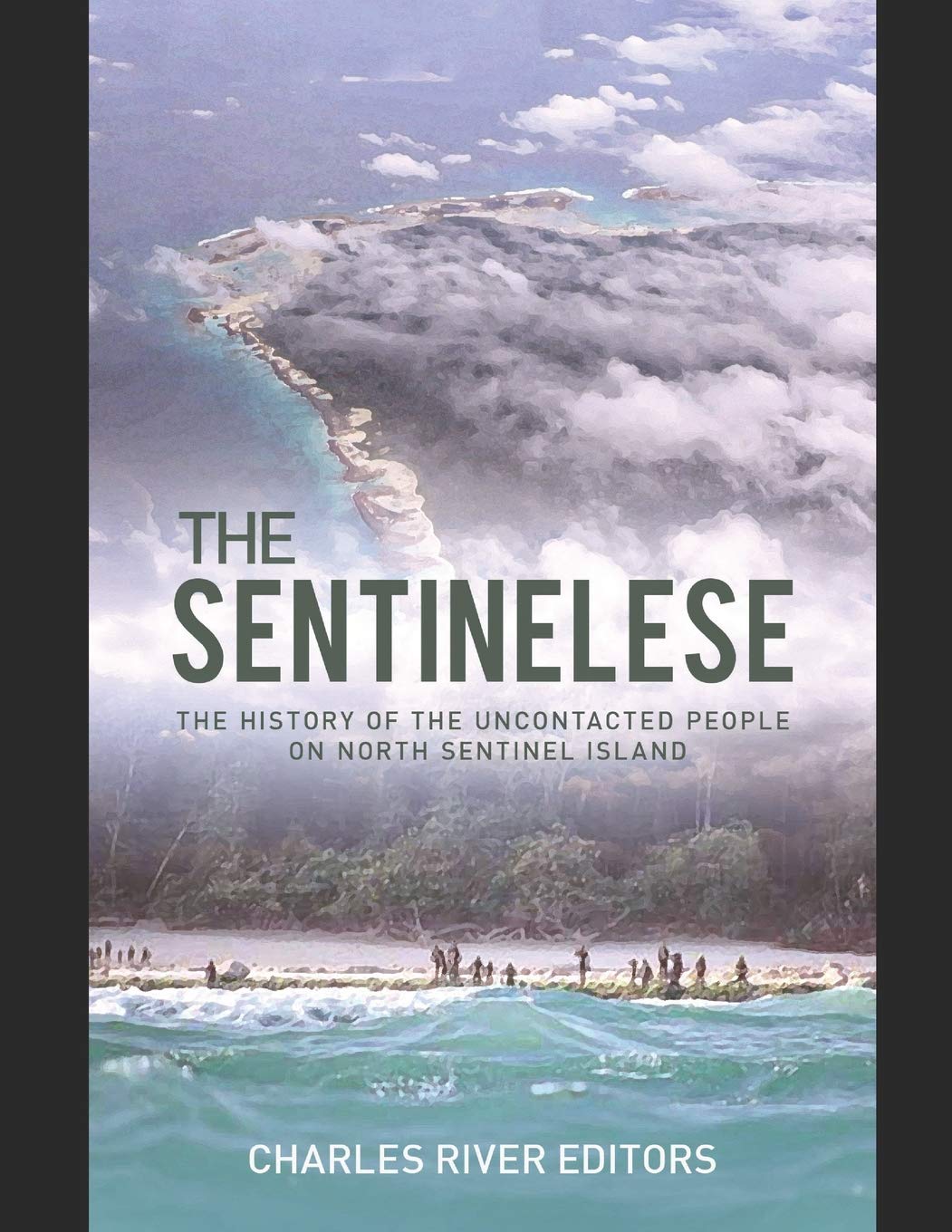 The Sentinelese The History Of The Uncontacted People On North Sentinel Island Charles River Editors