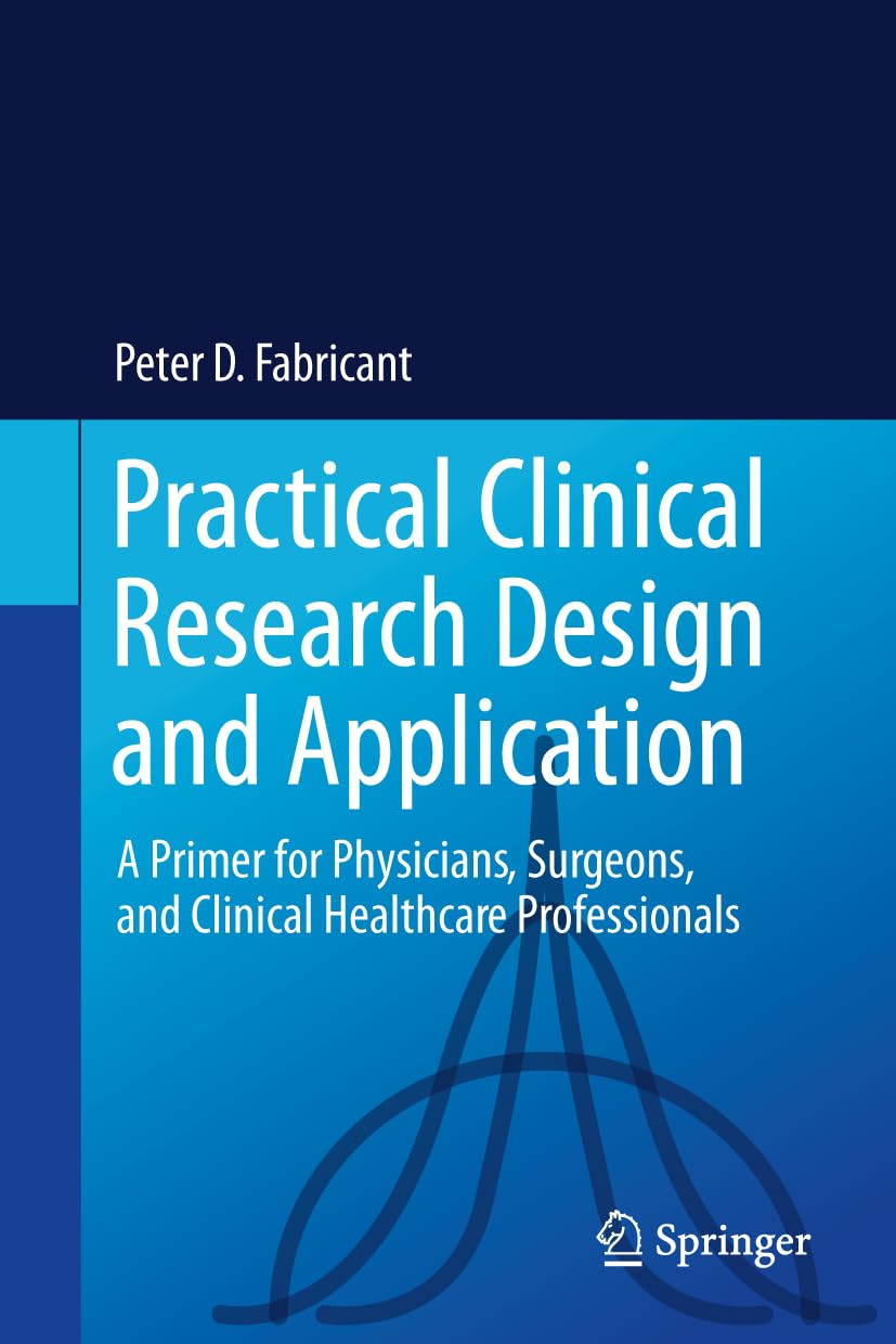 Practical Clinical Research Design And Application A Primer For Physicians Surgeons And Clinical Healthcare Professionals Sep 21 20243031583795springer 2024th Edition Peter D Fabricant