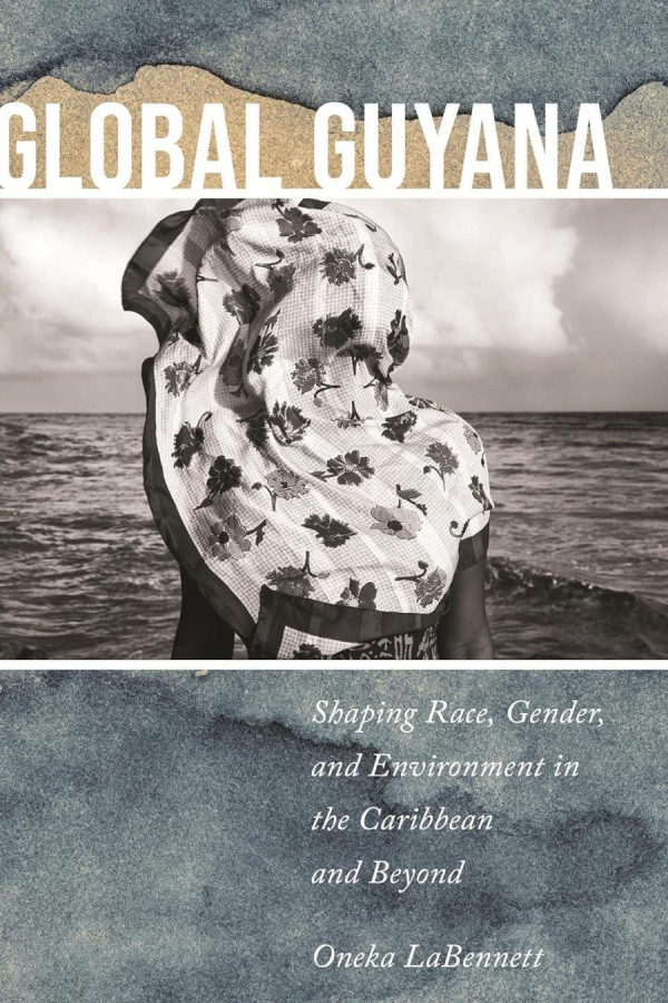 Global Guyana Shaping Race Gender And Environment In The Caribbean And Beyond Oneka Labennett