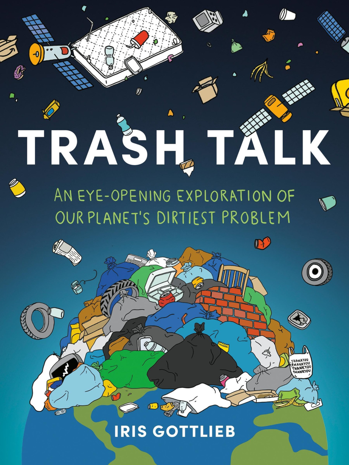 Trash Talk An Eyeopening Exploration Of Our Planets Dirtiest Problem Iris Gottlieb