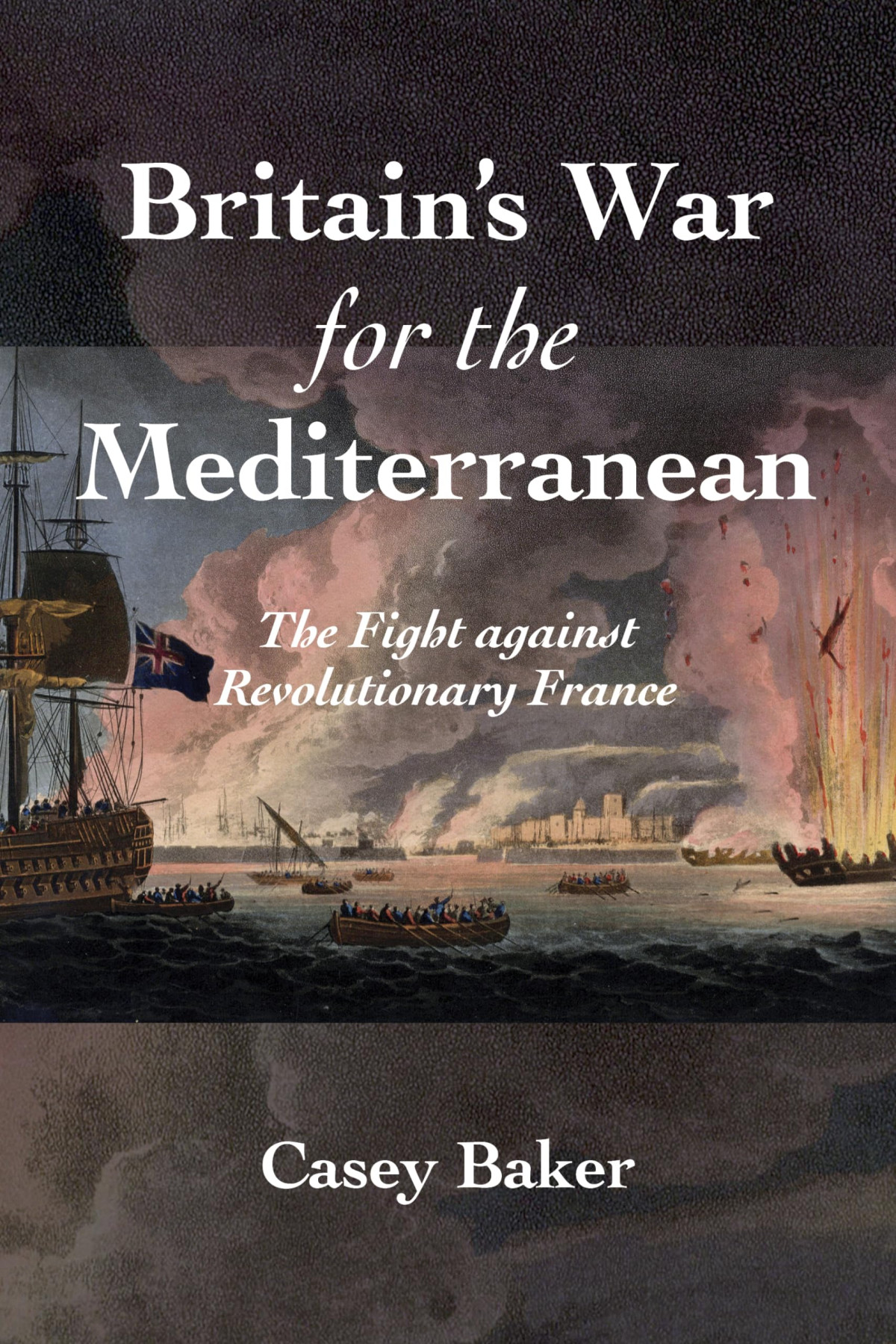 Britains War For The Mediterranean The Fight Against Revolutionary France 1st Edition William Casey Baker