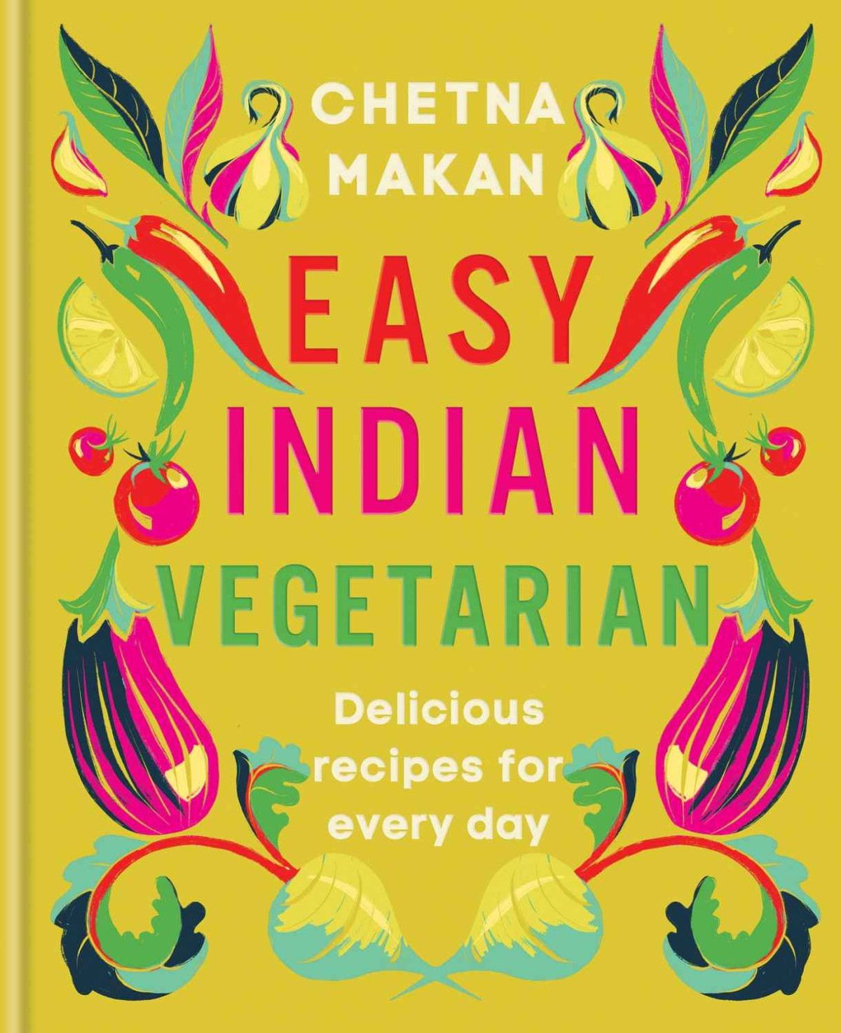 Easy Indian Vegetarian Delicious Recipes For Every Day 1st Edition Chetna Makan