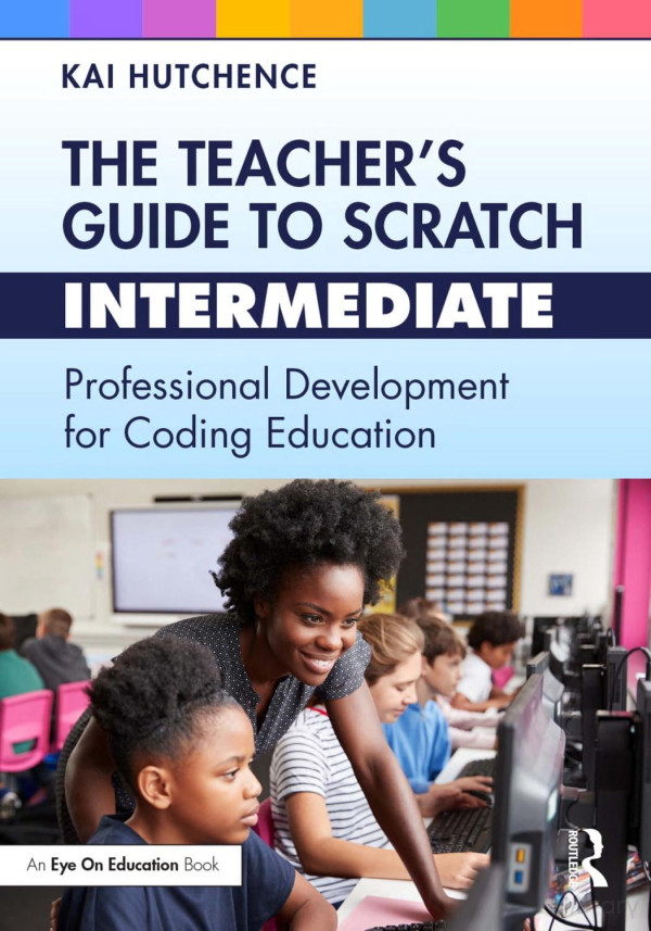 The Teachers Guide To Scratch Intermediate Professional Development For Coding Education 1st Kai Hutchence