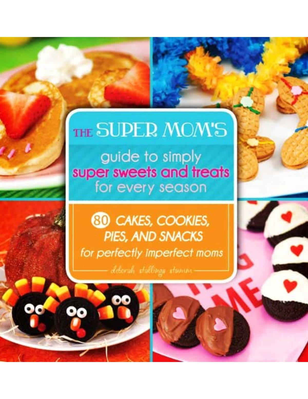 The Super Moms Guide To Simply Super Sweets And Treats For Every Season Deborah Stallings Stumm