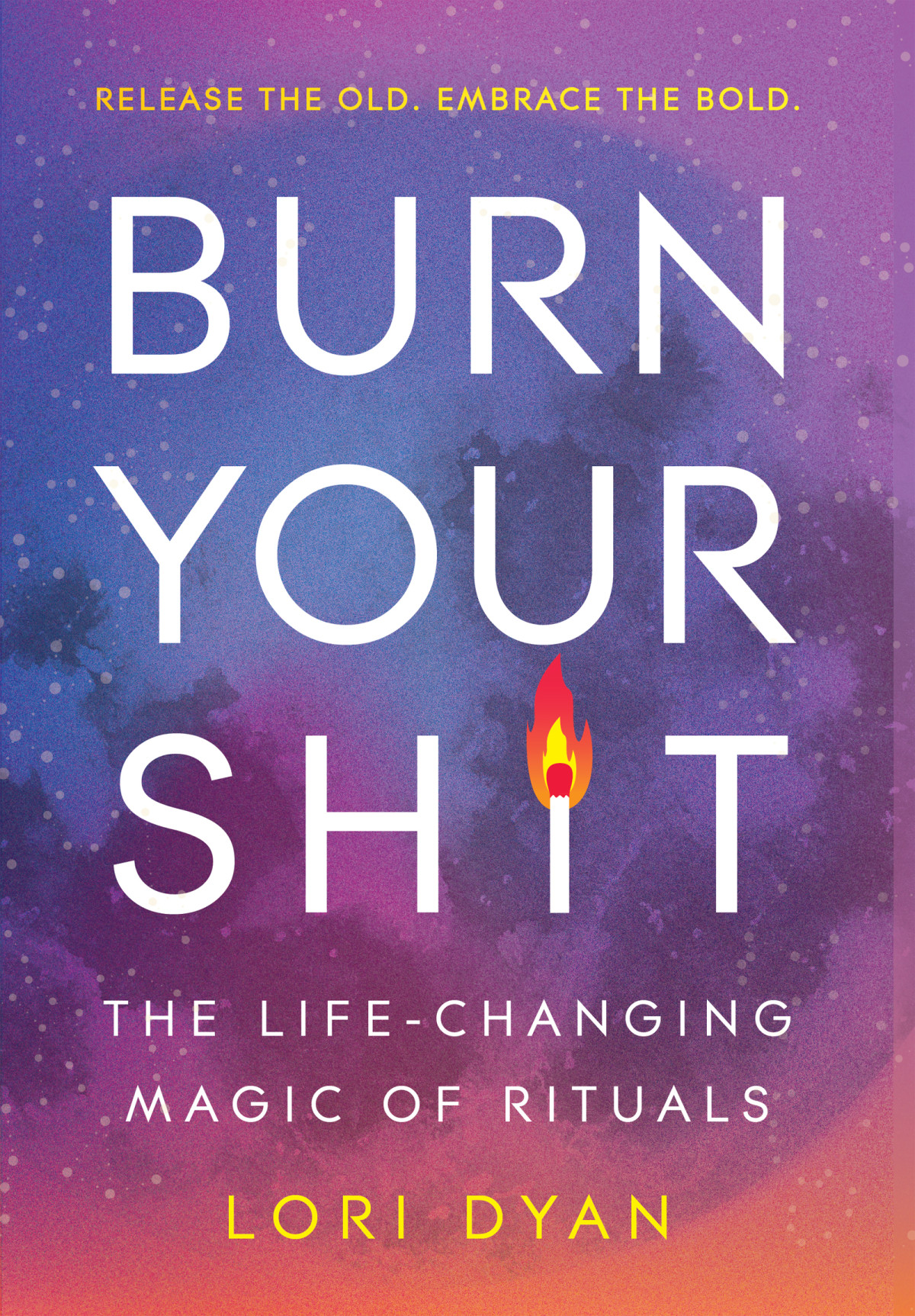 Burn Your Sht The Lifechanging Magic Of Rituals 1st Lori Dyan
