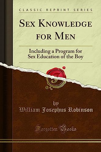 Sex Knowledge For Men Including A Program For Sex Education Of The Boy Classic Reprint William Josephus Robinson