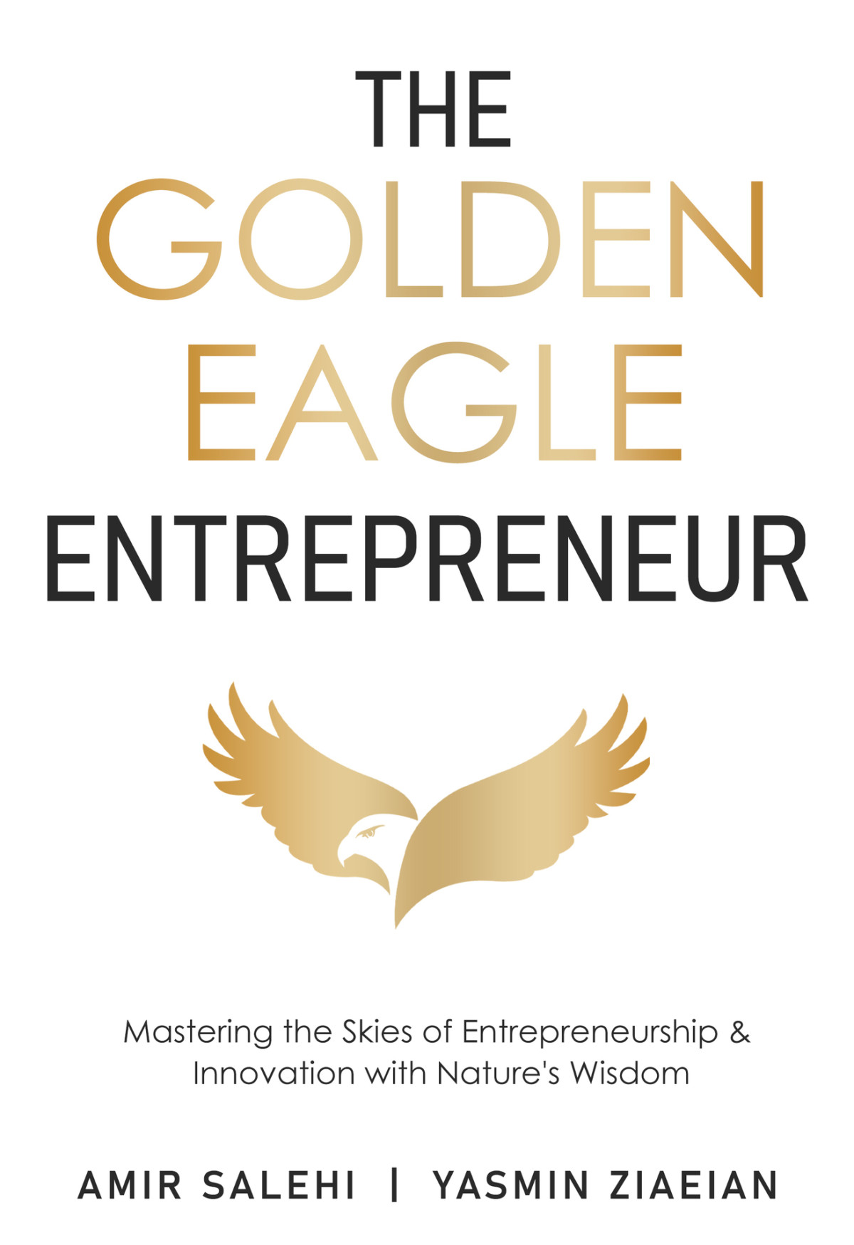 The Golden Eagle Entrepreneur Mastering The Skies Of Entrepreneurship Innovation With Natures Wisdom Ziaeian