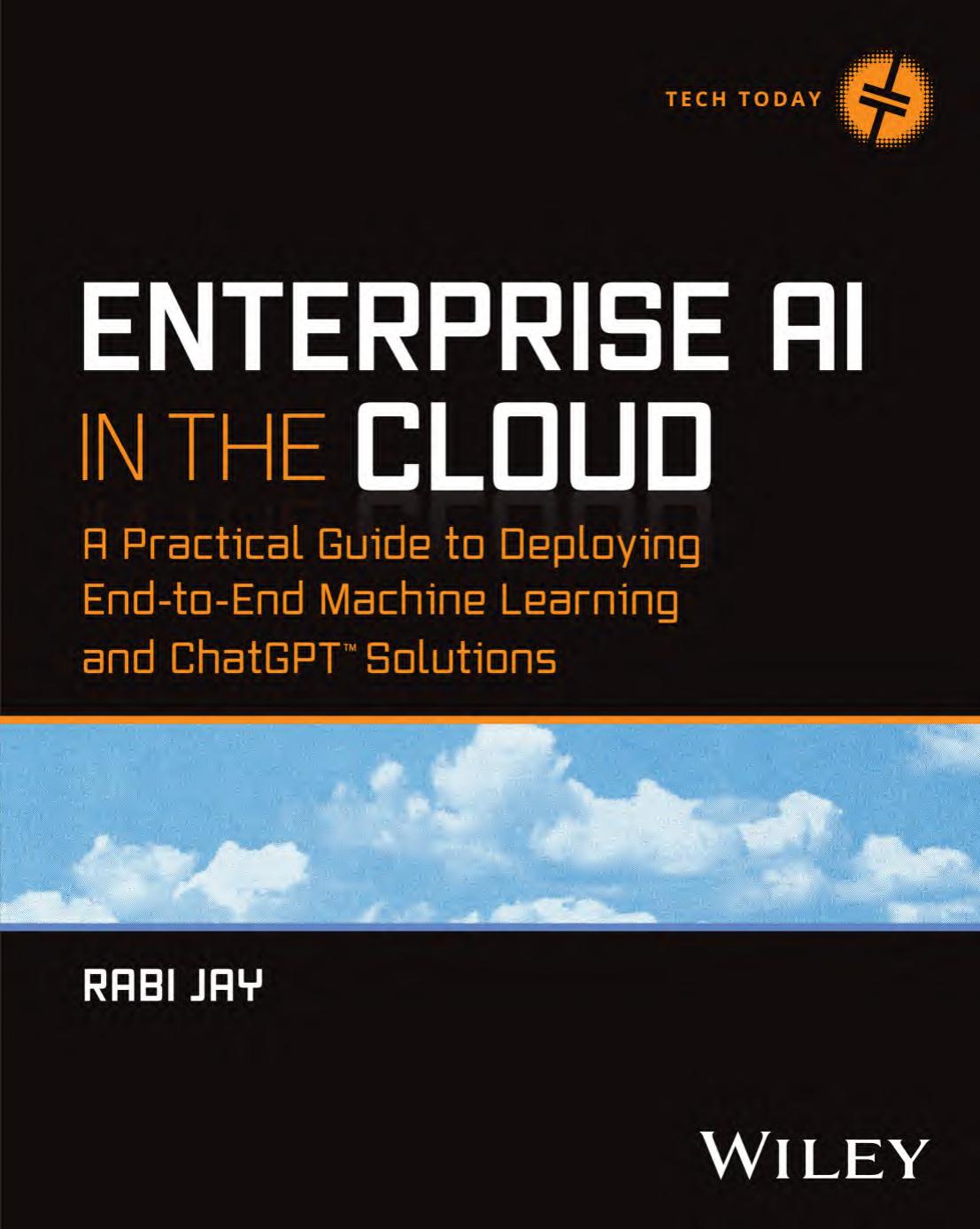 Enterprise Ai In The Cloud A Practical Guide To Deploying Endtoend Machine Learning And Chatgpt Solutions Tech Today Rabi Jay