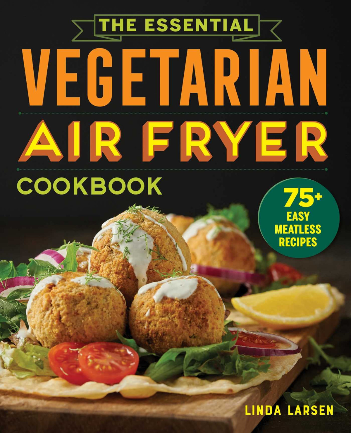 The Essential Vegetarian Air Fryer Cookbook 75 Easy Meatless Recipes Linda Larsen