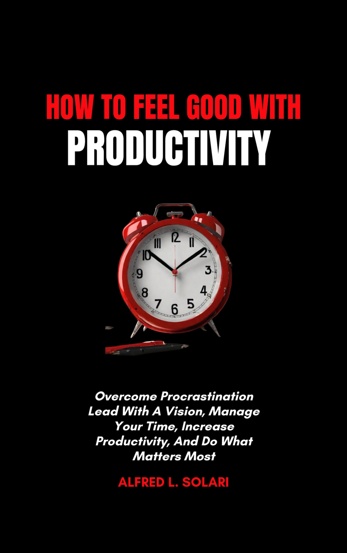 How To Feel Good With Productivity Overcome Procrastination Lead With A Vision Manage Your Time Increase Productivity And Do What Matters Most L Solari