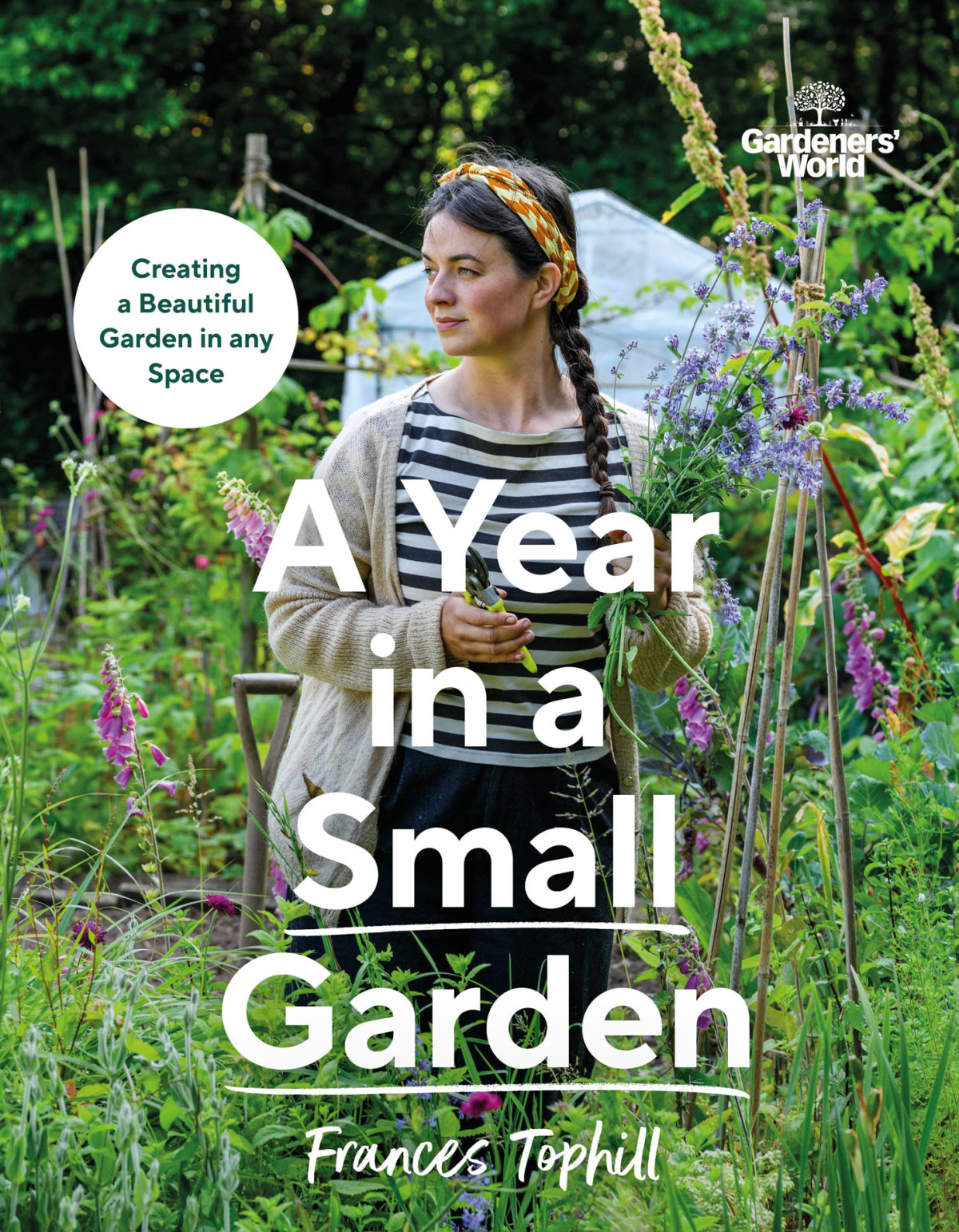 Gardeners World A Year In A Small Garden Creating A Beautiful Garden In Any Space Frances Tophill