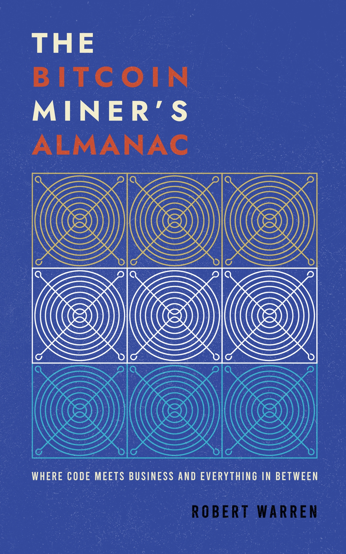 The Bitcoin Miners Almanac Where Code Meets Business And Everything In Between Robert Warren