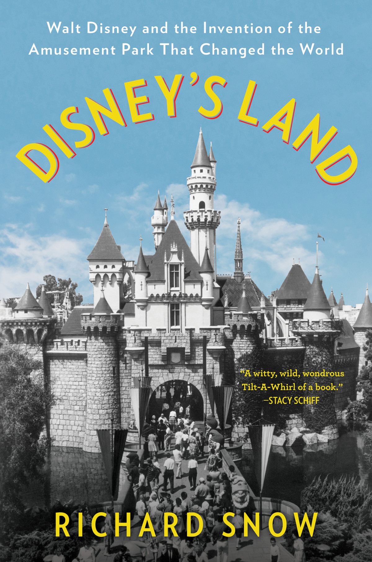 Disneys Land Walt Disney And The Invention Of The Amusement Park That Changed The World Richard Snow