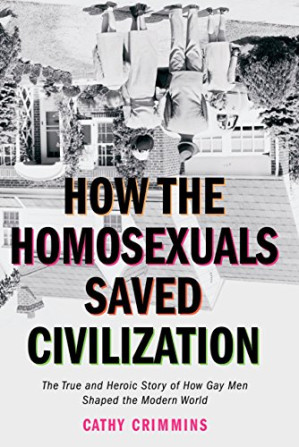 How The Homosexuals Saved Civilization The True And Heroic Story Of How Gay Men Shaped The Modern World First Edition Cathy Crimmins