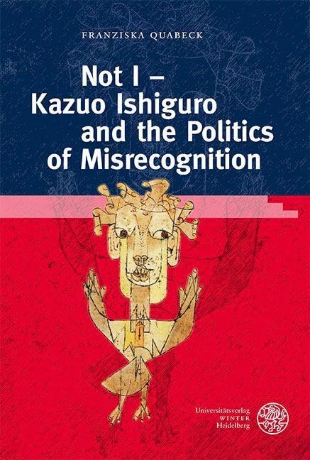 Not I Kazuo Ishiguro And The Politics Of Misrecognition Anglistische Forschungen 476 Franziska Quabeck