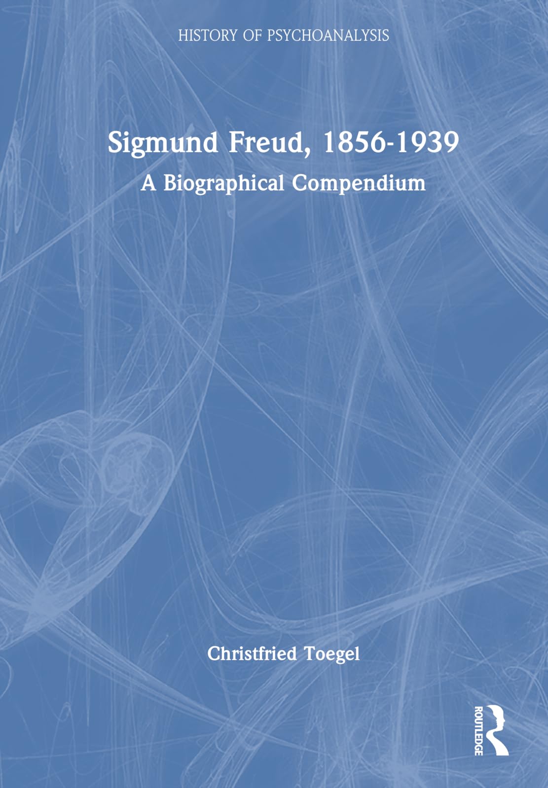 Sigmund Freud 18561939 A Biographical Compendium The History Of Psychoanalysis Series 1st Edition Christfried Toegel