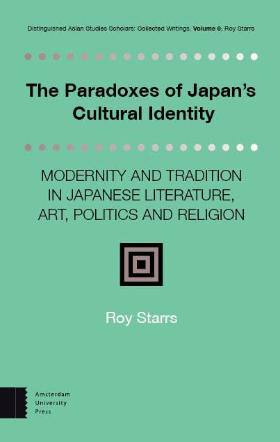 The Paradoxes Of Japans Cultural Identity Modernity And Tradition In Japanese Literature Art Politics And Religion Distinguished Asian Studies Scholars Collected Writings Roy Starrs