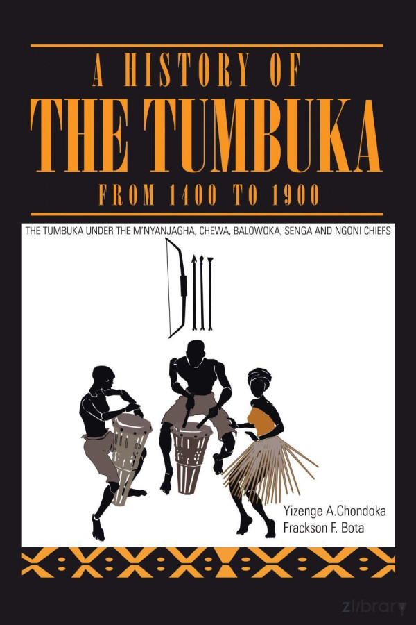 A History Of The Tumbuka From 1400 To 1900 The Tumbuka Under The Mnyanjagha And The Chewa Balowoka Senga And Ngoni Chiefs 1st Edition Yizenge Chondoka
