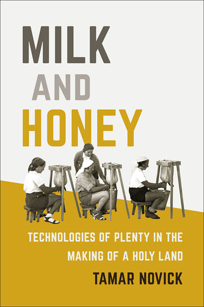 Milk And Honey Technologies Of Plenty In The Making Of A Holy Land Tamar Novick