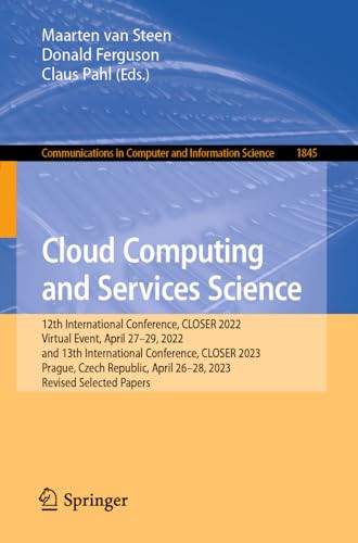 Cloud Computing And Services Science 12th International Conference Closer 2022 Virtual Event April 2729 2022 And 13th International Conference Closer 2023 Prague Czech Republic April 2628 2023 Revised Selected Papers Maarten Van Steen Donald Ferguson Claus Pahl